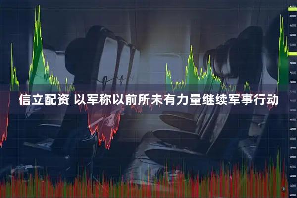 信立配资 以军称以前所未有力量继续军事行动