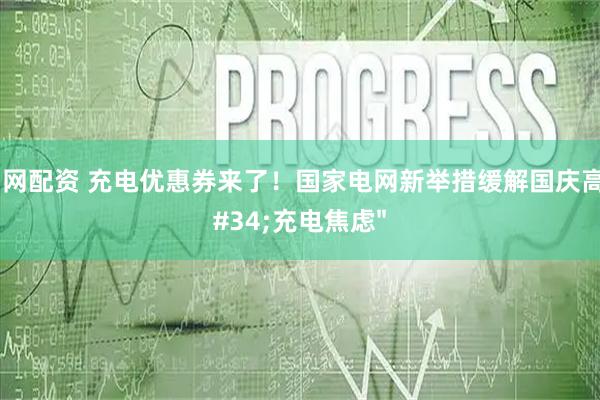 瑞和网配资 充电优惠券来了！国家电网新举措缓解国庆高速"充电焦虑"