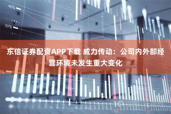 东信证券配资APP下载 威力传动：公司内外部经营环境未发生重大变化