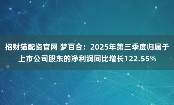 招财猫配资官网 梦百合：2025年第三季度归属于上市公司股东的净利润同比增长122.55%