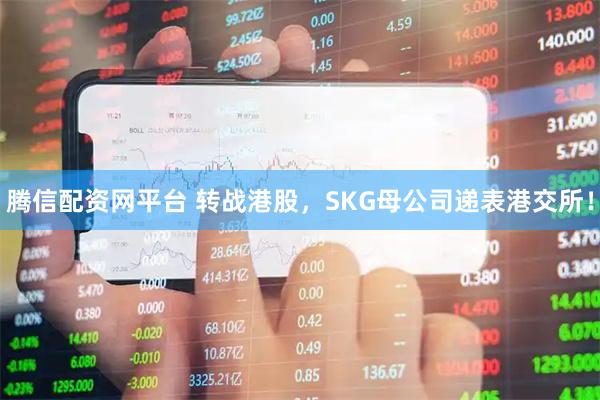 腾信配资网平台 转战港股，SKG母公司递表港交所！