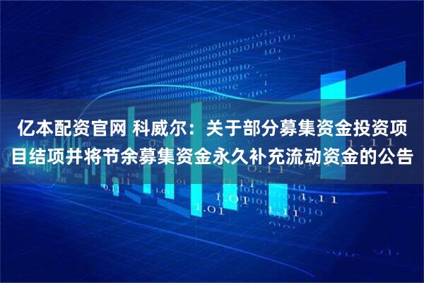 亿本配资官网 科威尔：关于部分募集资金投资项目结项并将节余募集资金永久补充流动资金的公告