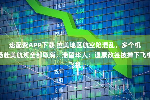 速配资APP下载 拉美地区航空陷混乱，多个机场赴美航班全部取消，滞留华人：退票改签被撵下飞机