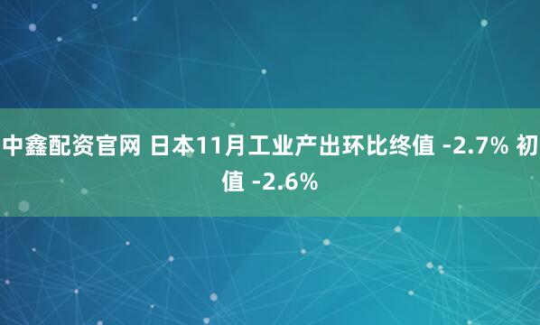 中鑫配资官网 日本11月工业产出环比终值 -2.7% 初值 -2.6%