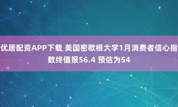 优居配资APP下载 美国密歇根大学1月消费者信心指数终值报56.4 预估为54