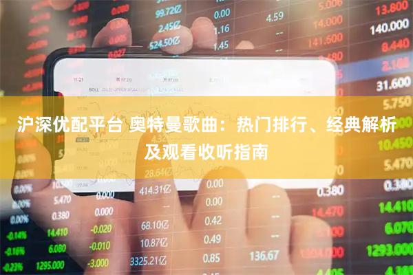 沪深优配平台 奥特曼歌曲：热门排行、经典解析及观看收听指南