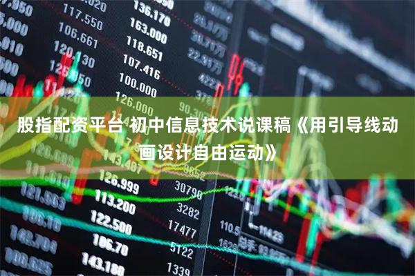 股指配资平台 初中信息技术说课稿《用引导线动画设计自由运动》