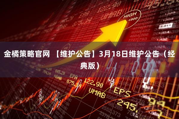 金橘策略官网 【维护公告】3月18日维护公告（经典版）